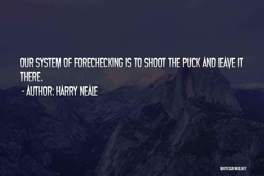 Harry Neale Quotes: Our System Of Forechecking Is To Shoot The Puck And Leave It There.