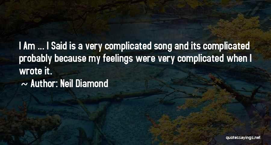 Neil Diamond Quotes: I Am ... I Said Is A Very Complicated Song And Its Complicated Probably Because My Feelings Were Very Complicated