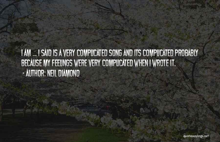 Neil Diamond Quotes: I Am ... I Said Is A Very Complicated Song And Its Complicated Probably Because My Feelings Were Very Complicated