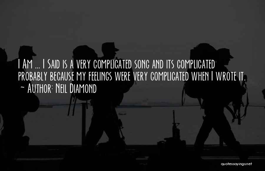Neil Diamond Quotes: I Am ... I Said Is A Very Complicated Song And Its Complicated Probably Because My Feelings Were Very Complicated