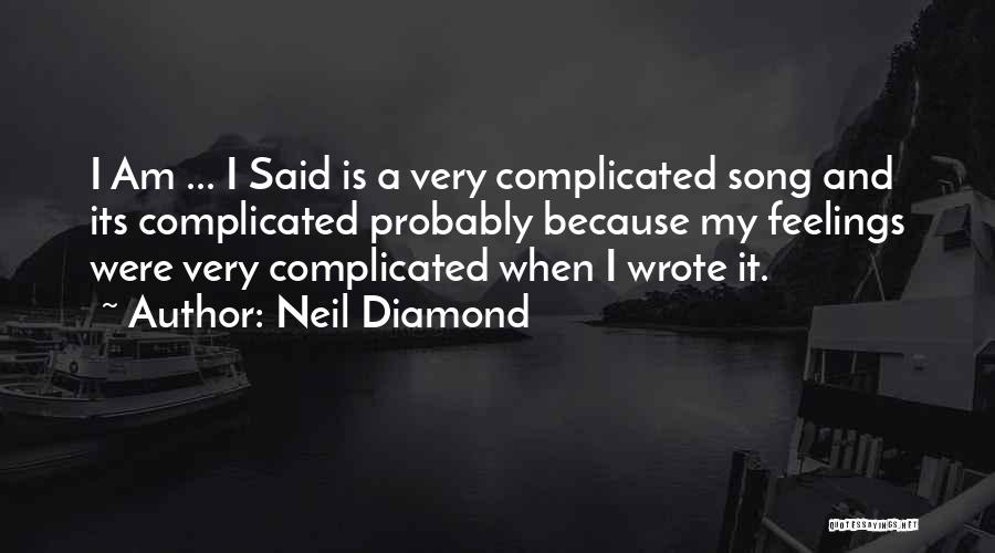 Neil Diamond Quotes: I Am ... I Said Is A Very Complicated Song And Its Complicated Probably Because My Feelings Were Very Complicated