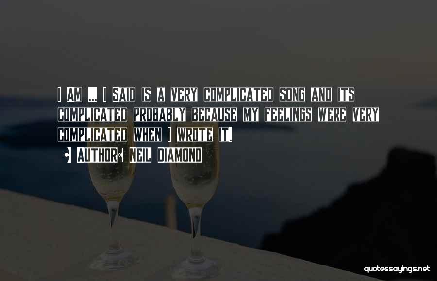 Neil Diamond Quotes: I Am ... I Said Is A Very Complicated Song And Its Complicated Probably Because My Feelings Were Very Complicated