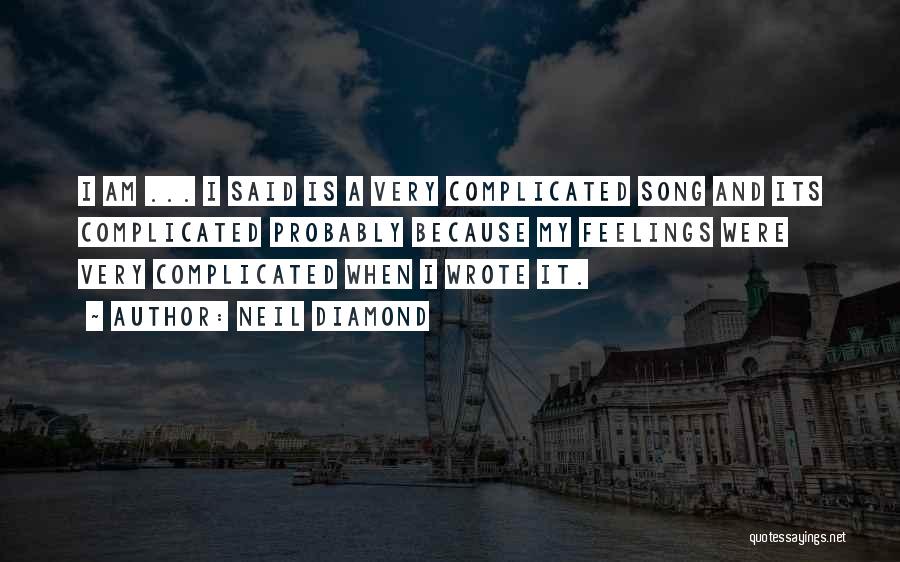 Neil Diamond Quotes: I Am ... I Said Is A Very Complicated Song And Its Complicated Probably Because My Feelings Were Very Complicated