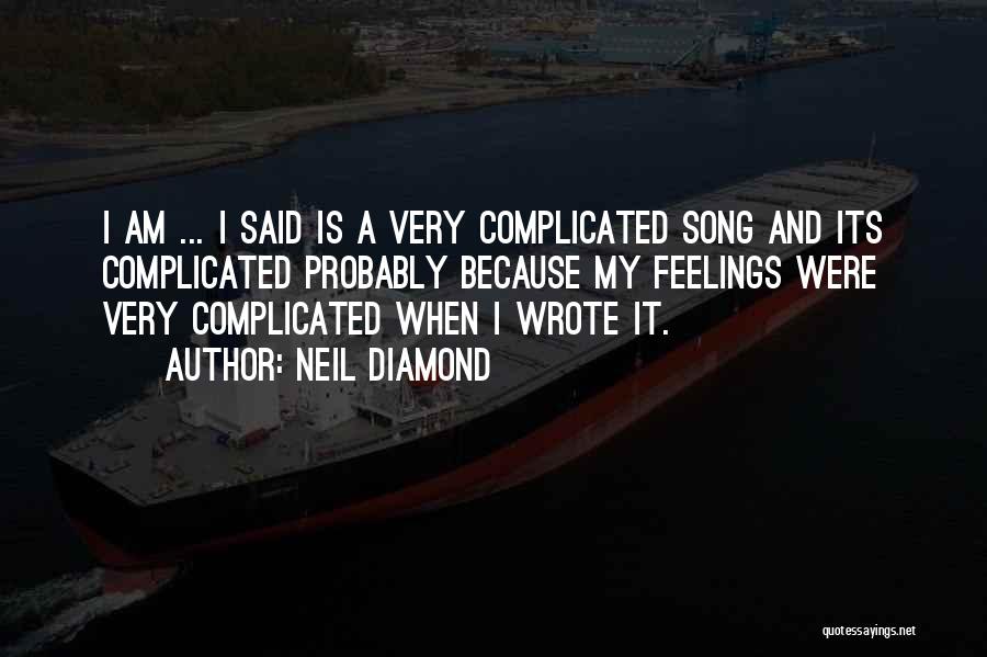 Neil Diamond Quotes: I Am ... I Said Is A Very Complicated Song And Its Complicated Probably Because My Feelings Were Very Complicated