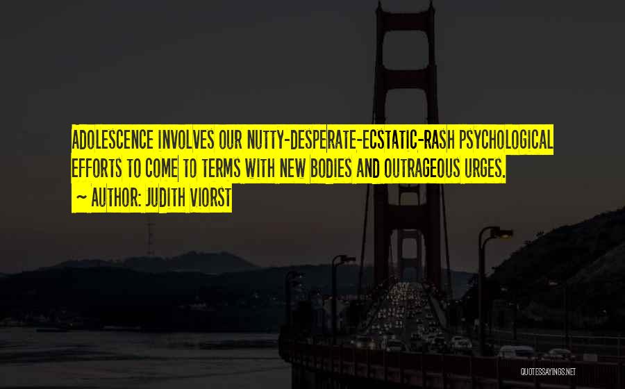 Judith Viorst Quotes: Adolescence Involves Our Nutty-desperate-ecstatic-rash Psychological Efforts To Come To Terms With New Bodies And Outrageous Urges.