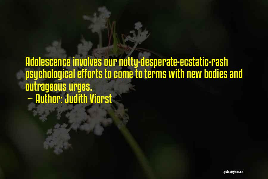 Judith Viorst Quotes: Adolescence Involves Our Nutty-desperate-ecstatic-rash Psychological Efforts To Come To Terms With New Bodies And Outrageous Urges.