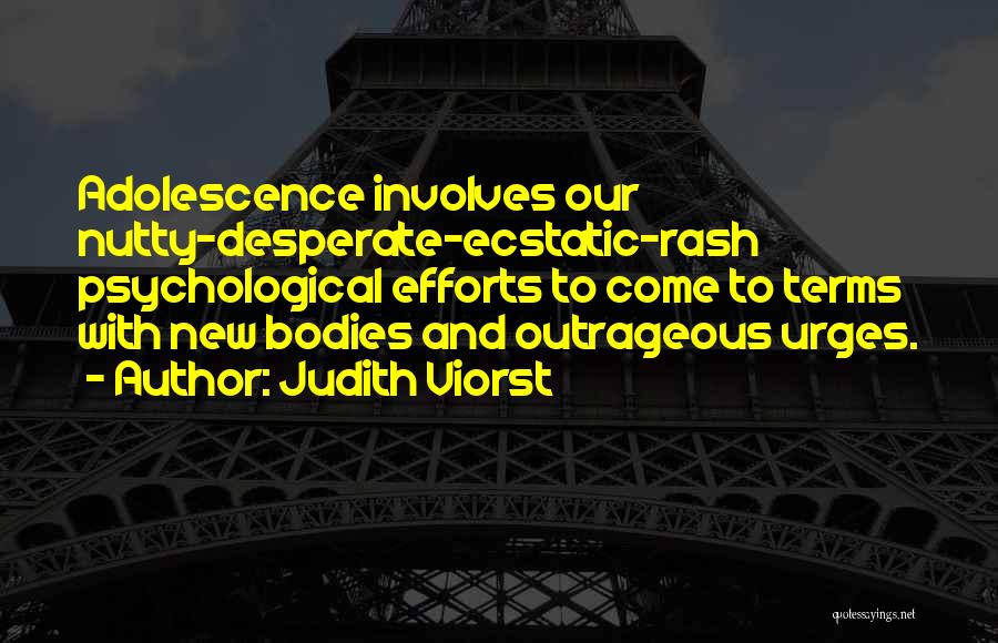 Judith Viorst Quotes: Adolescence Involves Our Nutty-desperate-ecstatic-rash Psychological Efforts To Come To Terms With New Bodies And Outrageous Urges.