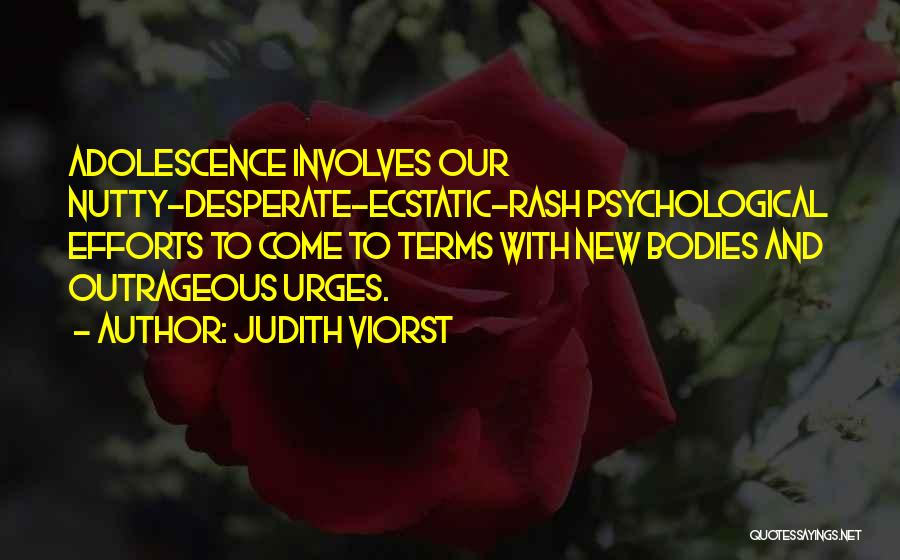 Judith Viorst Quotes: Adolescence Involves Our Nutty-desperate-ecstatic-rash Psychological Efforts To Come To Terms With New Bodies And Outrageous Urges.