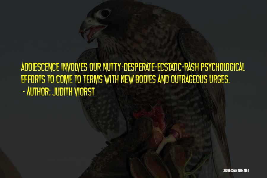 Judith Viorst Quotes: Adolescence Involves Our Nutty-desperate-ecstatic-rash Psychological Efforts To Come To Terms With New Bodies And Outrageous Urges.