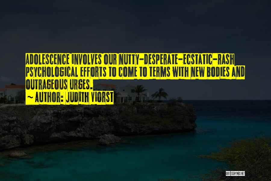 Judith Viorst Quotes: Adolescence Involves Our Nutty-desperate-ecstatic-rash Psychological Efforts To Come To Terms With New Bodies And Outrageous Urges.