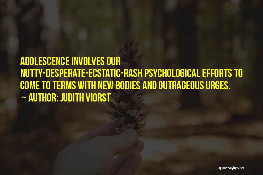 Judith Viorst Quotes: Adolescence Involves Our Nutty-desperate-ecstatic-rash Psychological Efforts To Come To Terms With New Bodies And Outrageous Urges.