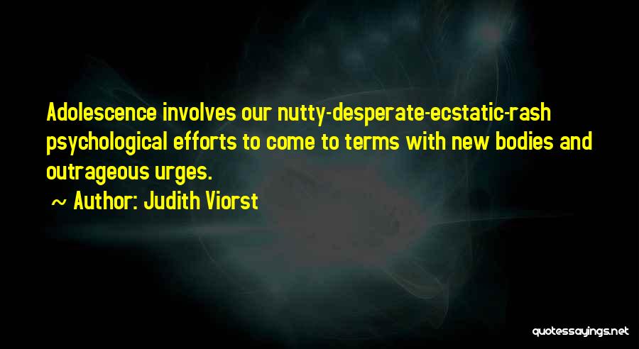 Judith Viorst Quotes: Adolescence Involves Our Nutty-desperate-ecstatic-rash Psychological Efforts To Come To Terms With New Bodies And Outrageous Urges.