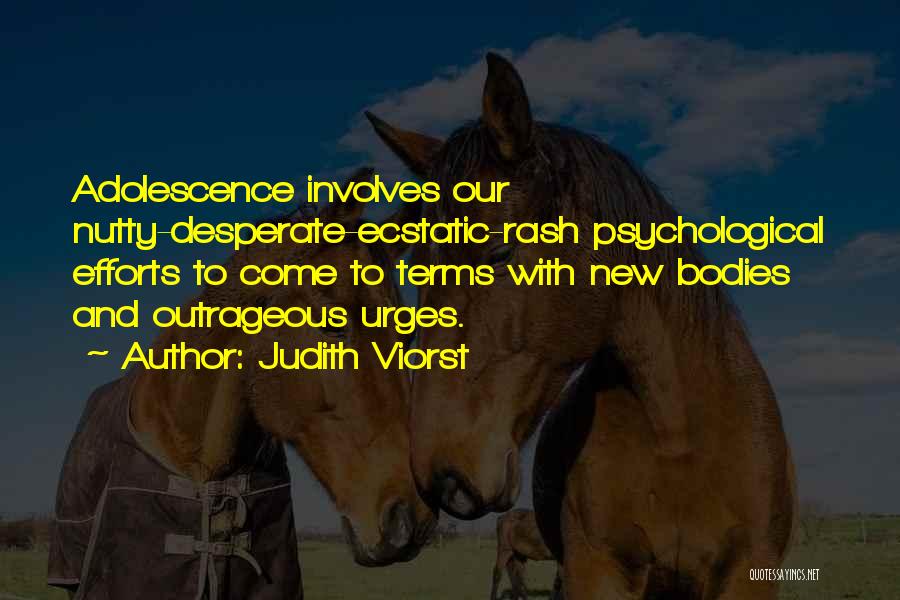 Judith Viorst Quotes: Adolescence Involves Our Nutty-desperate-ecstatic-rash Psychological Efforts To Come To Terms With New Bodies And Outrageous Urges.