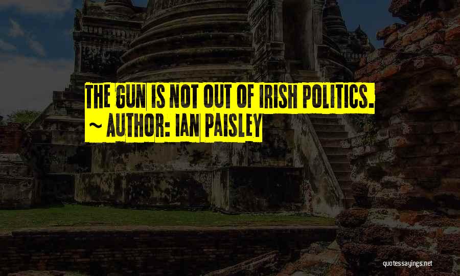 Ian Paisley Quotes: The Gun Is Not Out Of Irish Politics.
