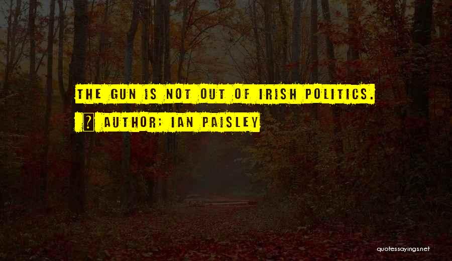 Ian Paisley Quotes: The Gun Is Not Out Of Irish Politics.