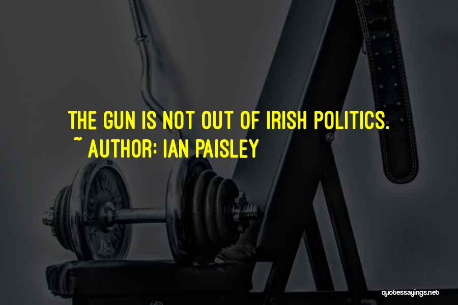 Ian Paisley Quotes: The Gun Is Not Out Of Irish Politics.
