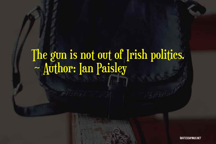 Ian Paisley Quotes: The Gun Is Not Out Of Irish Politics.