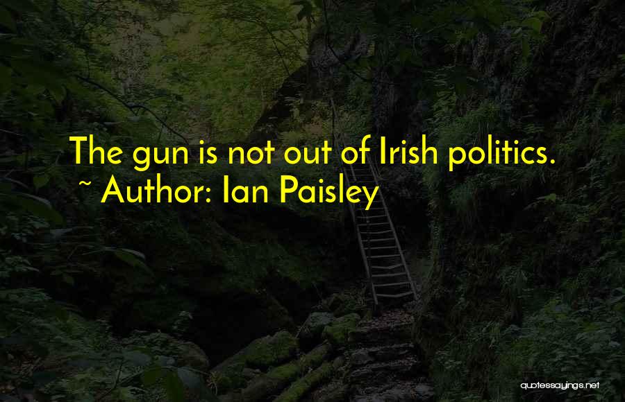 Ian Paisley Quotes: The Gun Is Not Out Of Irish Politics.