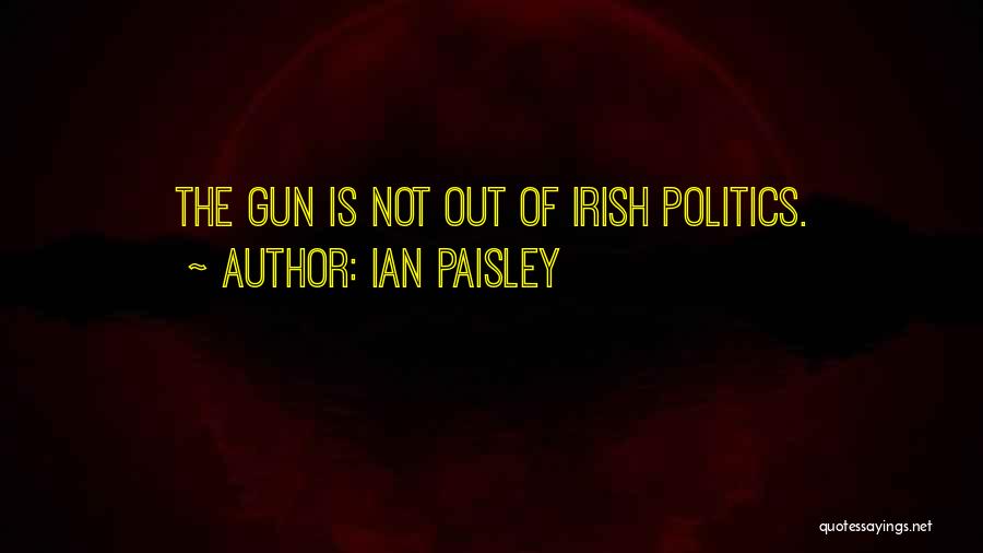 Ian Paisley Quotes: The Gun Is Not Out Of Irish Politics.