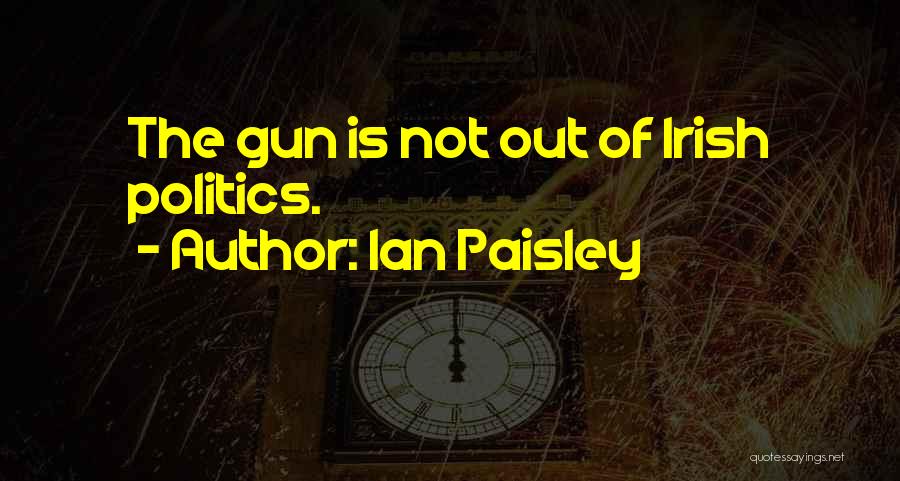 Ian Paisley Quotes: The Gun Is Not Out Of Irish Politics.
