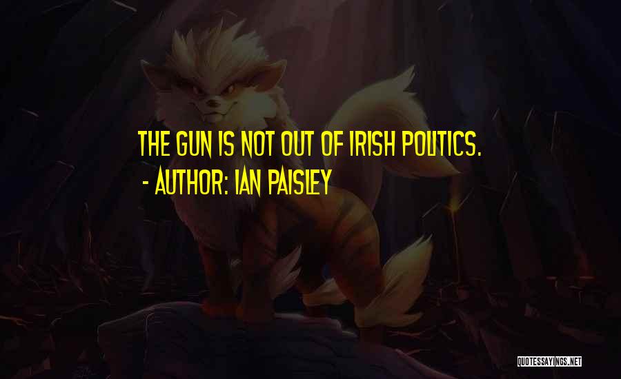 Ian Paisley Quotes: The Gun Is Not Out Of Irish Politics.