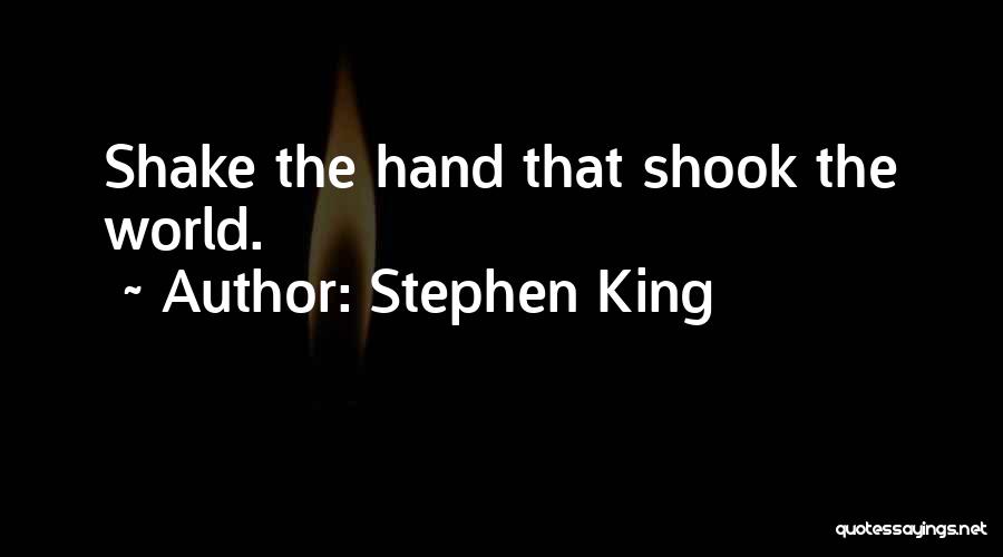 Stephen King Quotes: Shake The Hand That Shook The World.