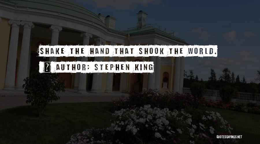 Stephen King Quotes: Shake The Hand That Shook The World.
