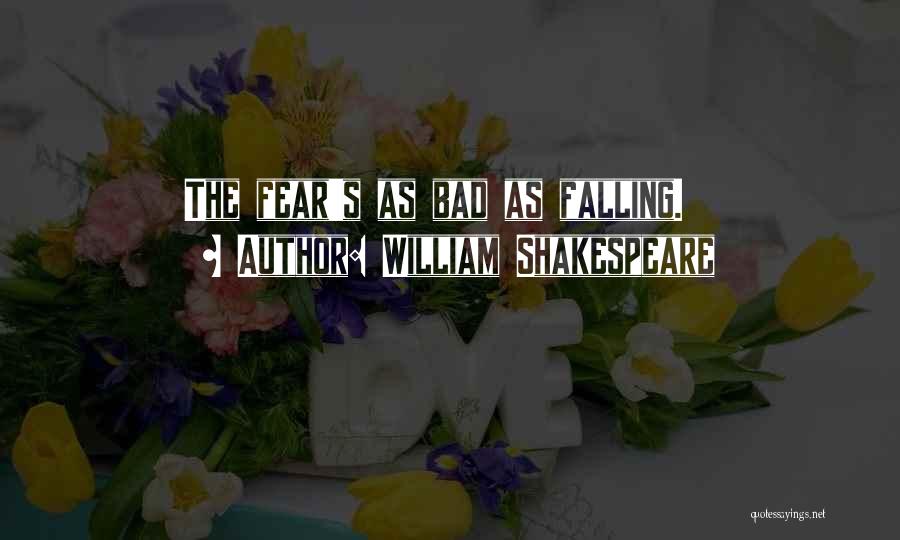 William Shakespeare Quotes: The Fear's As Bad As Falling.