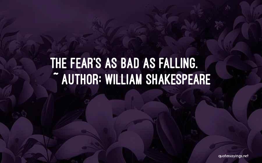 William Shakespeare Quotes: The Fear's As Bad As Falling.