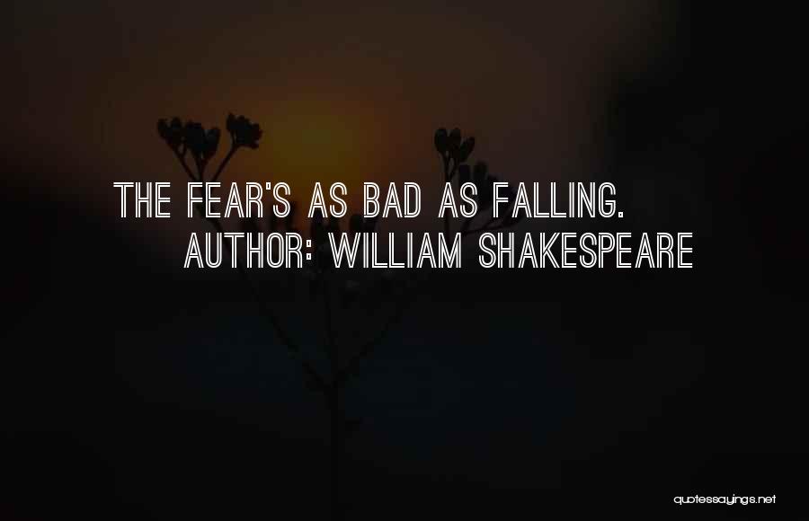 William Shakespeare Quotes: The Fear's As Bad As Falling.