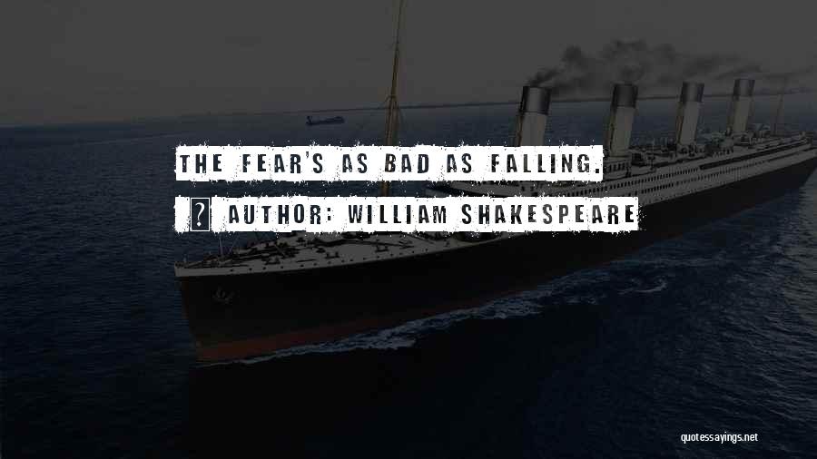 William Shakespeare Quotes: The Fear's As Bad As Falling.