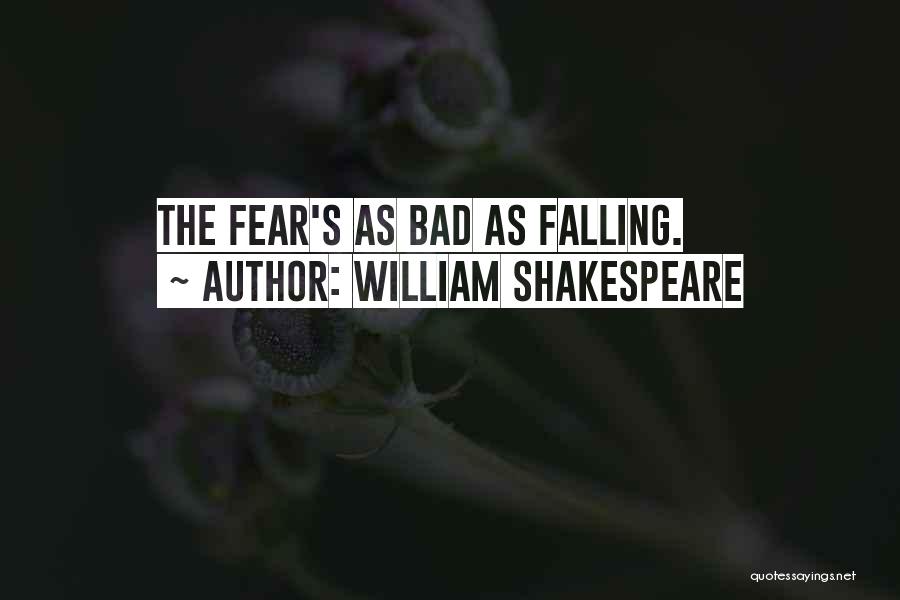 William Shakespeare Quotes: The Fear's As Bad As Falling.