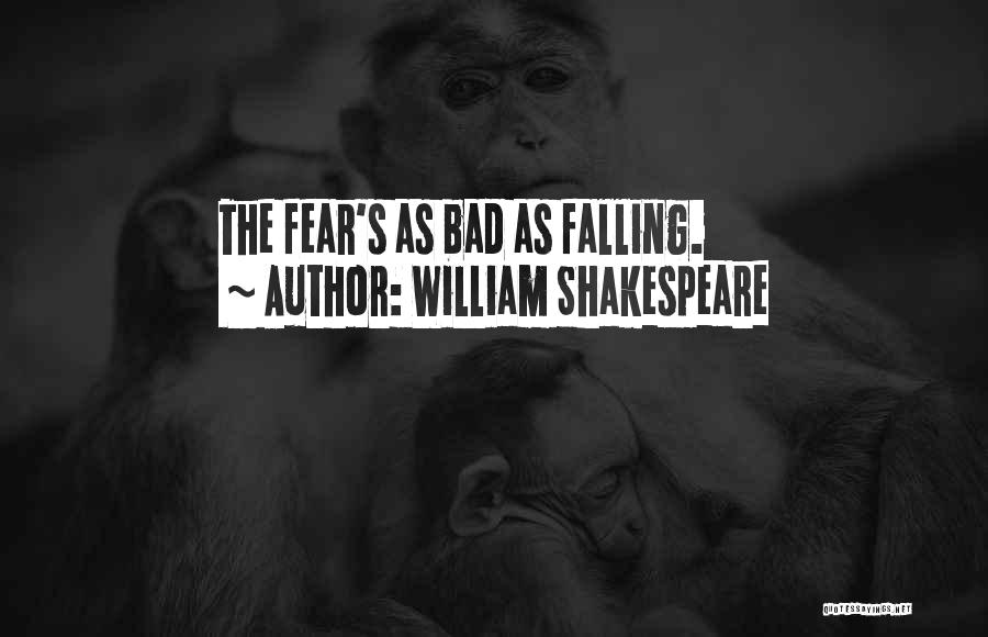 William Shakespeare Quotes: The Fear's As Bad As Falling.