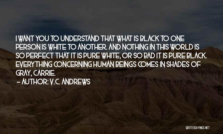 V.C. Andrews Quotes: I Want You To Understand That What Is Black To One Person Is White To Another. And Nothing In This