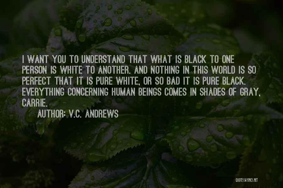 V.C. Andrews Quotes: I Want You To Understand That What Is Black To One Person Is White To Another. And Nothing In This