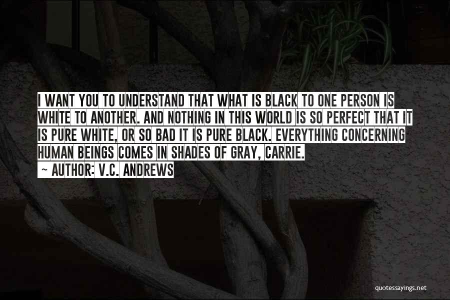 V.C. Andrews Quotes: I Want You To Understand That What Is Black To One Person Is White To Another. And Nothing In This