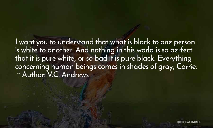 V.C. Andrews Quotes: I Want You To Understand That What Is Black To One Person Is White To Another. And Nothing In This