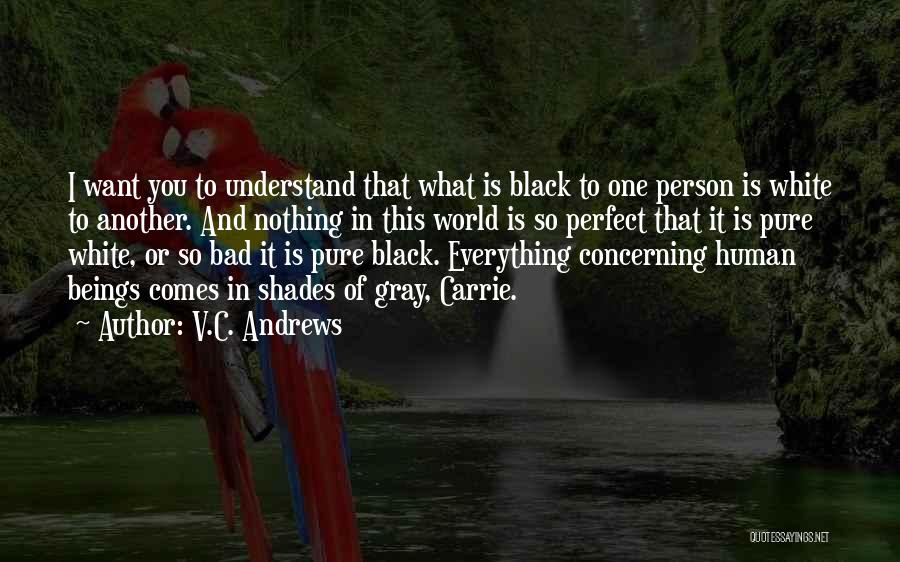 V.C. Andrews Quotes: I Want You To Understand That What Is Black To One Person Is White To Another. And Nothing In This