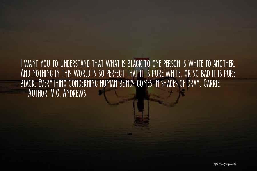 V.C. Andrews Quotes: I Want You To Understand That What Is Black To One Person Is White To Another. And Nothing In This