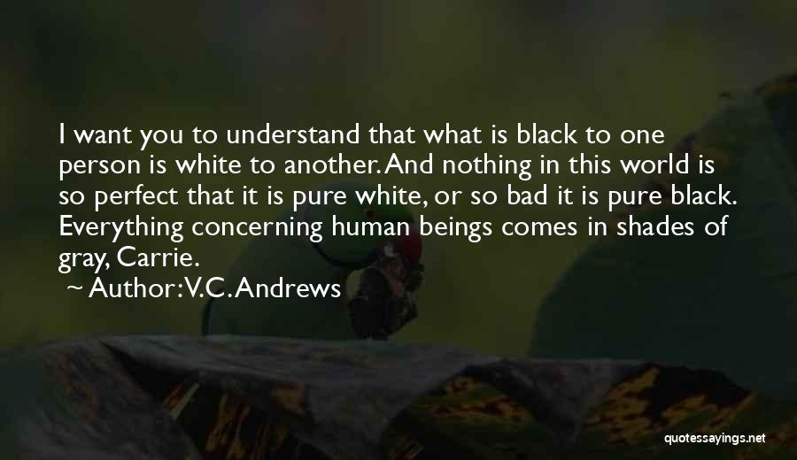 V.C. Andrews Quotes: I Want You To Understand That What Is Black To One Person Is White To Another. And Nothing In This