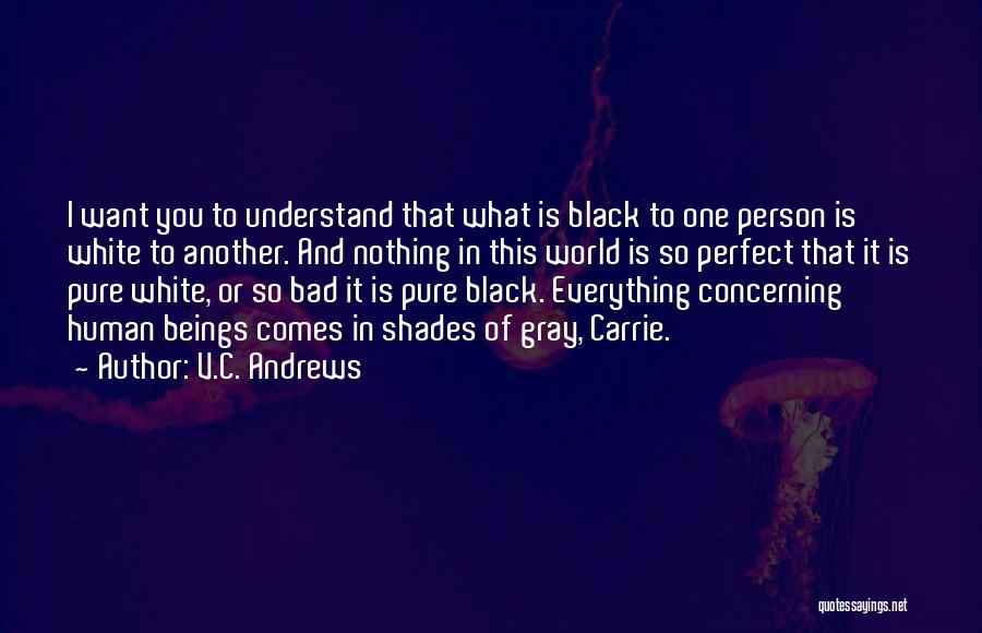 V.C. Andrews Quotes: I Want You To Understand That What Is Black To One Person Is White To Another. And Nothing In This