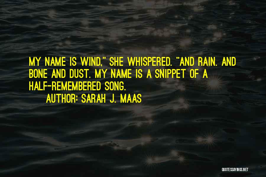 Sarah J. Maas Quotes: My Name Is Wind, She Whispered. And Rain. And Bone And Dust. My Name Is A Snippet Of A Half-remembered