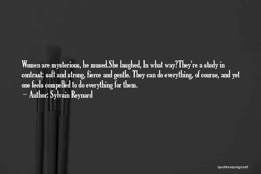 Sylvain Reynard Quotes: Women Are Mysterious, He Mused.she Laughed, In What Way?they're A Study In Contrast: Soft And Strong, Fierce And Gentle. They