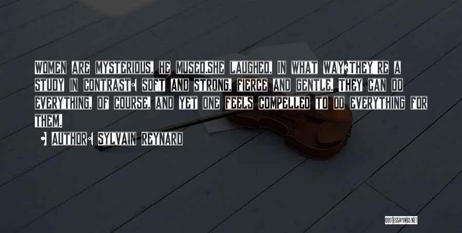 Sylvain Reynard Quotes: Women Are Mysterious, He Mused.she Laughed, In What Way?they're A Study In Contrast: Soft And Strong, Fierce And Gentle. They