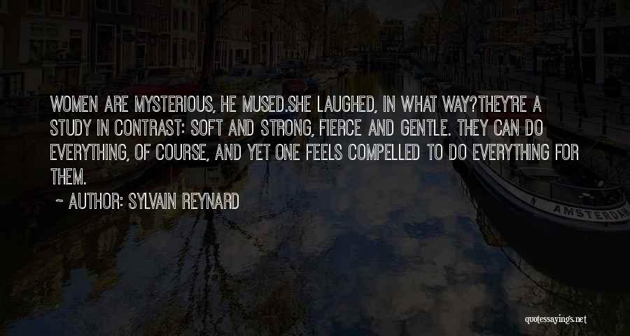 Sylvain Reynard Quotes: Women Are Mysterious, He Mused.she Laughed, In What Way?they're A Study In Contrast: Soft And Strong, Fierce And Gentle. They