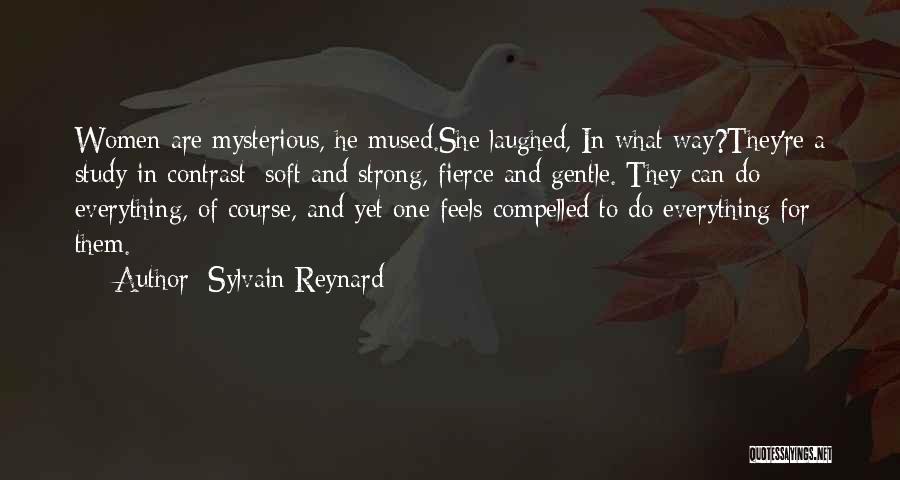 Sylvain Reynard Quotes: Women Are Mysterious, He Mused.she Laughed, In What Way?they're A Study In Contrast: Soft And Strong, Fierce And Gentle. They