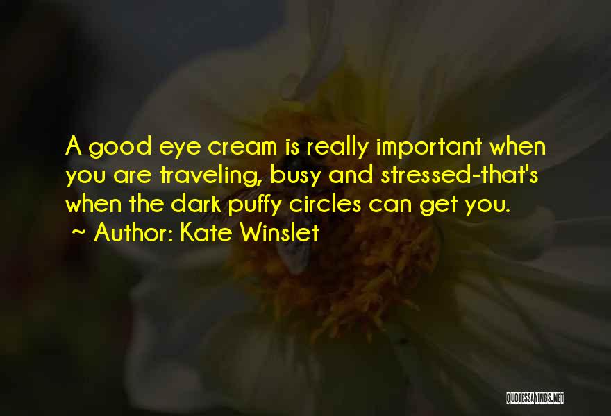 Kate Winslet Quotes: A Good Eye Cream Is Really Important When You Are Traveling, Busy And Stressed-that's When The Dark Puffy Circles Can