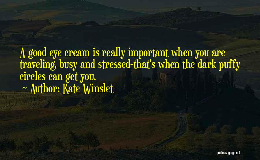 Kate Winslet Quotes: A Good Eye Cream Is Really Important When You Are Traveling, Busy And Stressed-that's When The Dark Puffy Circles Can