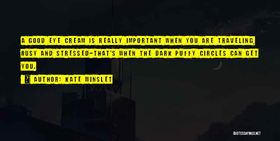Kate Winslet Quotes: A Good Eye Cream Is Really Important When You Are Traveling, Busy And Stressed-that's When The Dark Puffy Circles Can