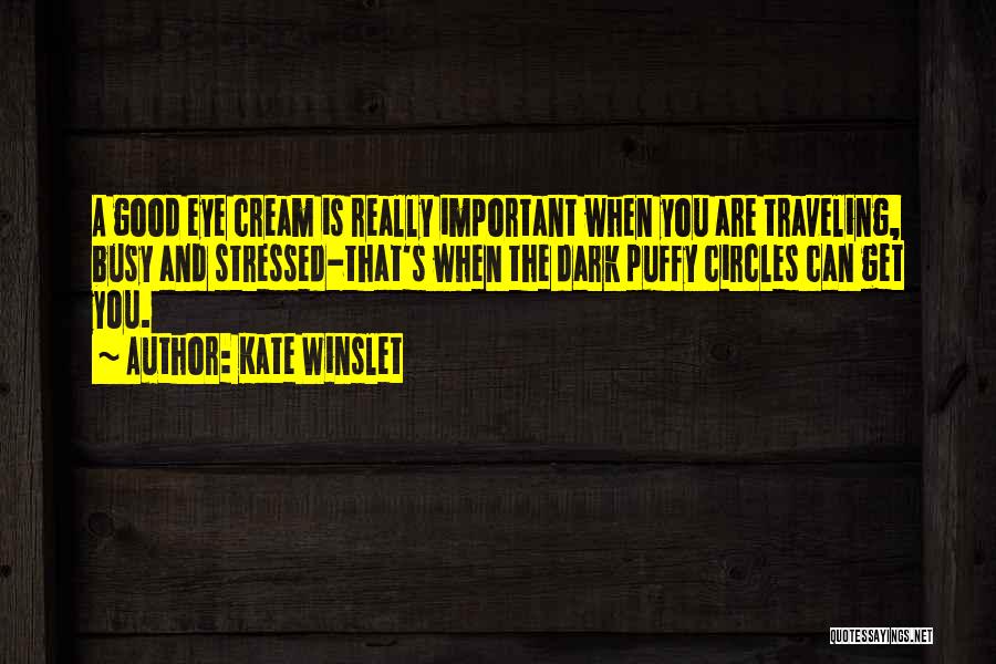 Kate Winslet Quotes: A Good Eye Cream Is Really Important When You Are Traveling, Busy And Stressed-that's When The Dark Puffy Circles Can